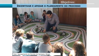 Foto: Agrupamento de Escolas de Sampaio, Braga
Objetivo:
INCENTIVAR E APOIAR O PLANEAMENTO DO PROCESSO
 