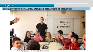 Objetivo:
DESENVOLVIMENTO DE VALORES, ATITUDES E ESTRATÉGIAS DE RESILIÊNCIA
Foto: Agrupamento de Escolas D. Dinis, Lisboa
Lidar com
o
erro/falha
 