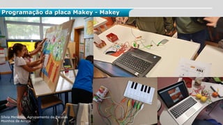 Programação da placa Makey - Makey
Sílvia Menezes, Agrupamento de Escolas
Moinhos da Arroja
 