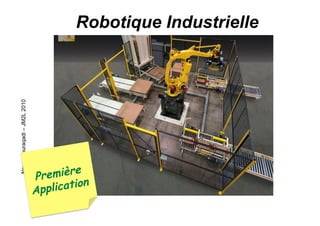 NouryBouraqadi–JM2L2010
3
Robotique Industrielle
Première
Application
 
