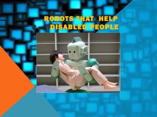 ROBOT S THAT HELP
DISABLED PEOPLE

 