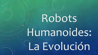 Robots
Humanoides:
La Evolución
 