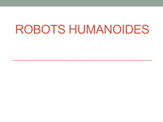 ROBOTS HUMANOIDES
 