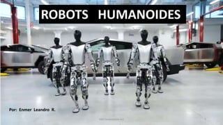 ROBOTS HUMANOIDES
Por: Enmer Leandro R.
SJM Computación 4.0 1
 