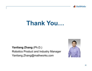 21
Thank You…
Yanliang Zhang (Ph.D.)
Robotics Product and Industry Manager
Yanliang.Zhang@mathworks.com
 