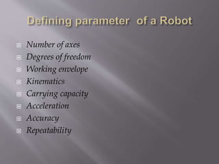  Number of axes
 Degrees of freedom
 Working envelope
 Kinematics
 Carrying capacity
 Acceleration
 Accuracy
 Repeatability
 