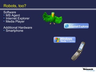 Robots, too?
Software
• MS Agent
• Internet Explorer
• Media Player
Additional Hardware
• Smartphone
 