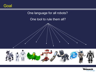 Goal
       One language for all robots?
        One tool to rule them all?
 