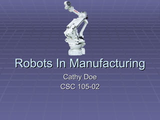 Cathy Doe CSC 105-02 Robots In Manufacturing 