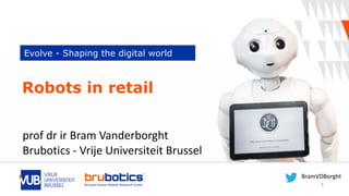 Evolve - Shaping the digital world
1
Robots in retail
prof	dr	ir	Bram	Vanderborght		
Brubotics	-	Vrije	Universiteit	Brussel	
BramVDBorght	
 