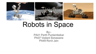 Robots in Space
By:-
PA41 Parth Puntambekar
PA37 Vedant Sonawane
PA49 Ronit Jain
 