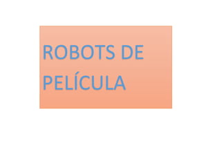 ROBOTS DE
PELÍCULA
 