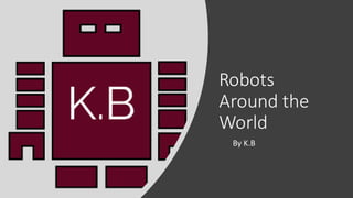 Robots
Around the
World
By K.B
 