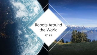 BY: A.S
Robots Around
the World
 