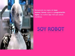 Rompiendo las reglas de Isaac
Asimov, Sonny supera su programación
rígida y se vuelve algo más que piezas
metálicas.
 