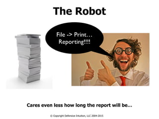 The Robot
Cares even less how long the report will be…
© Copyright Defensive Intuition, LLC 2004-2015
File -> Print…
Reporting!!!!
 