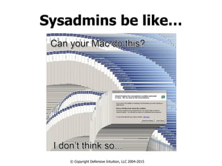 Sysadmins be like…
Sysadmins be like…
© Copyright Defensive Intuition, LLC 2004-2015
 