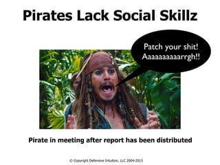 Pirate in meeting after report has been distributed
© Copyright Defensive Intuition, LLC 2004-2015
Patch your shit!
Aaaaaaaaaarrgh!!
Pirates Lack Social Skillz
 