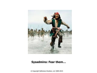 Sysadmins: Fear them…
© Copyright Defensive Intuition, LLC 2004-2015
 