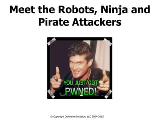 Meet the Robots, Ninja and
Pirate Attackers
© Copyright Defensive Intuition, LLC 2004-2015
 