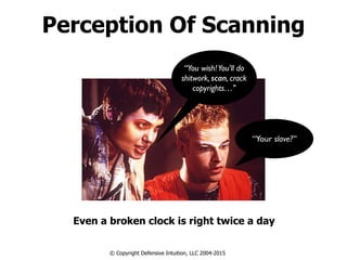 Perception Of Scanning
Even a broken clock is right twice a day
© Copyright Defensive Intuition, LLC 2004-2015
“Your slave?”
“You wish!You'll do
shitwork, scan, crack
copyrights…"
 