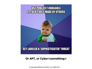 Or APT, or Cyber<something>
© Copyright Defensive Intuition, LLC 2004-2015
 