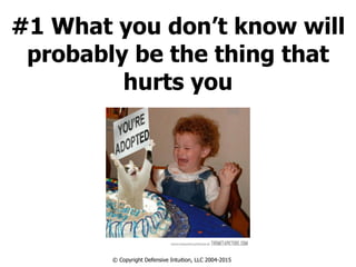 #1 What you don’t know will
probably be the thing that
hurts you
© Copyright Defensive Intuition, LLC 2004-2015
 