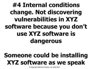 #4 Internal conditions
change. Not discovering
vulnerabilities in XYZ
software because you don’t
use XYZ software is
dangerous
!
Someone could be installing
XYZ software as we speak
© Copyright Defensive Intuition, LLC 2004-2015
 