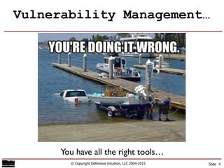 Vulnerability Management…
© Copyright Defensive Intuition, LLC 2004-2015 Slide 4
You have all the right tools…
 