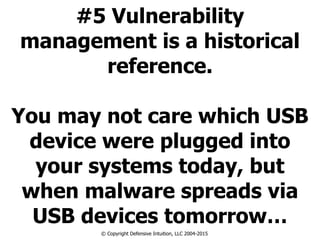 #5 Vulnerability
management is a historical
reference.
!
You may not care which USB
device were plugged into
your systems today, but
when malware spreads via
USB devices tomorrow…
© Copyright Defensive Intuition, LLC 2004-2015
 