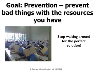 Goal: Prevention – prevent
bad things with the resources
you have
© Copyright Defensive Intuition, LLC 2004-2015
Stop waiting around
for the perfect
solution!
 