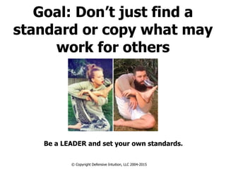 Goal: Don’t just find a
standard or copy what may
work for others
Be a LEADER and set your own standards.
© Copyright Defensive Intuition, LLC 2004-2015
 