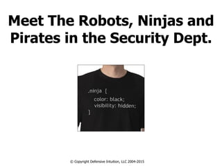 Meet The Robots, Ninjas and
Pirates in the Security Dept.
© Copyright Defensive Intuition, LLC 2004-2015
 