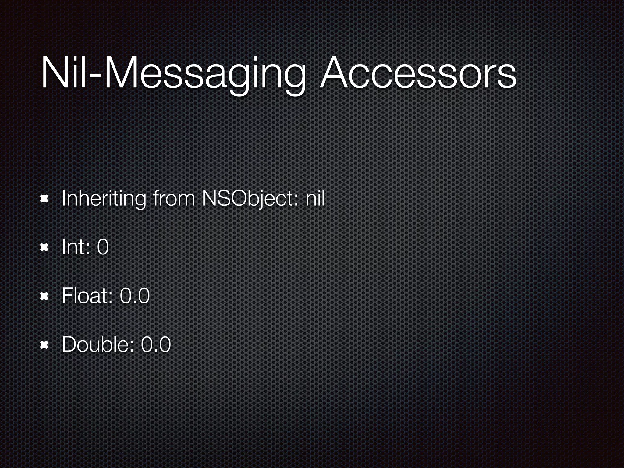 Nil-Messaging Accessors
Inheriting from NSObject: nil
Int: 0
Float: 0.0
Double: 0.0
 