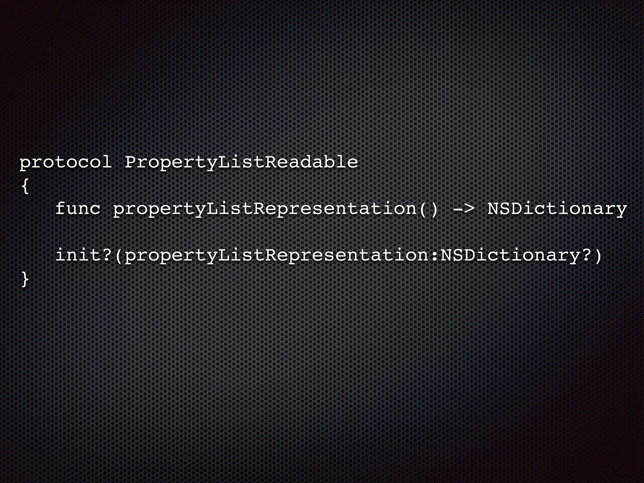 protocol PropertyListReadable
{
func propertyListRepresentation() -> NSDictionary
init?(propertyListRepresentation:NSDictionary?)
}
 
