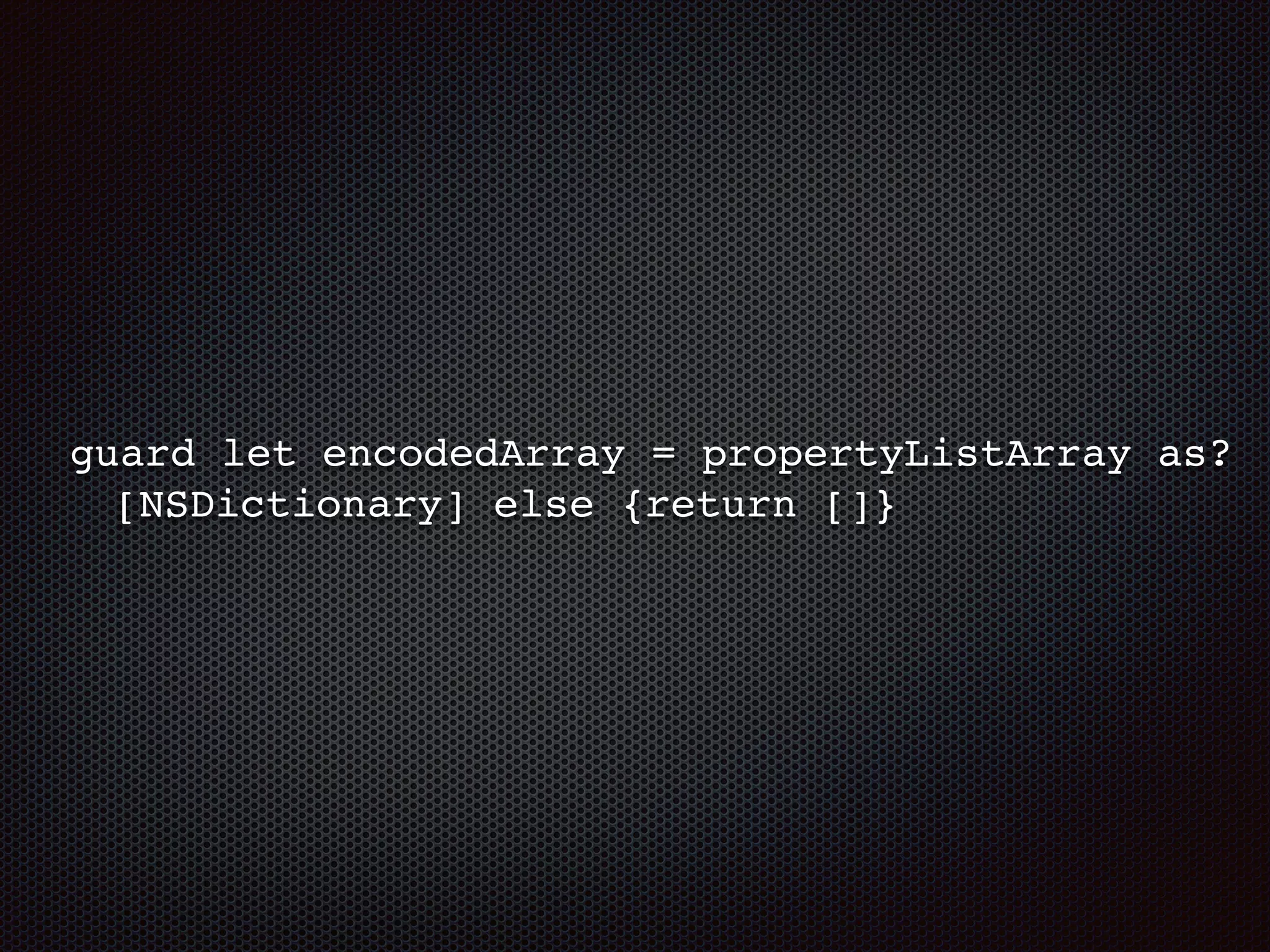 guard let encodedArray = propertyListArray as?
[NSDictionary] else {return []}
 