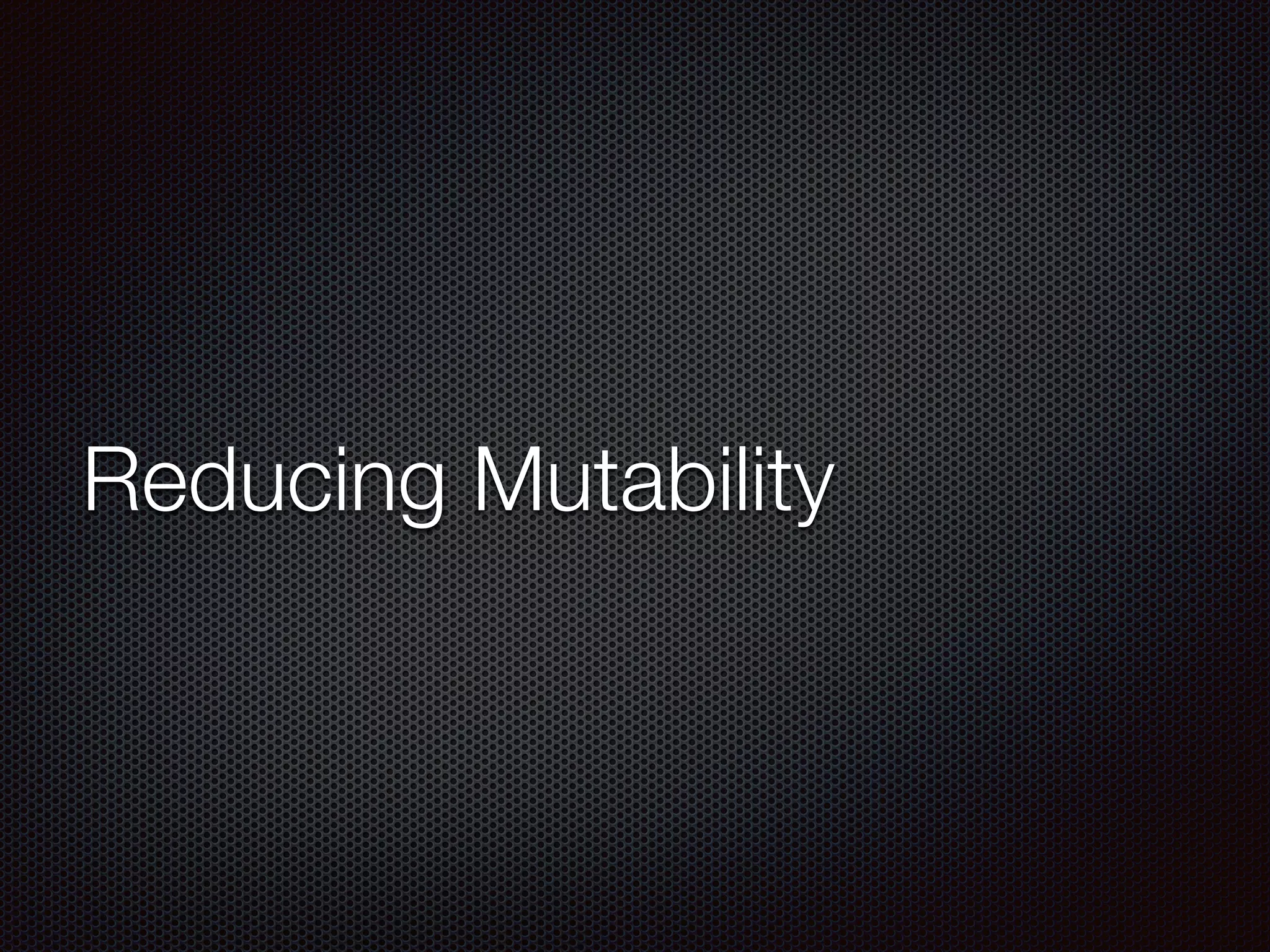 Reducing Mutability
 