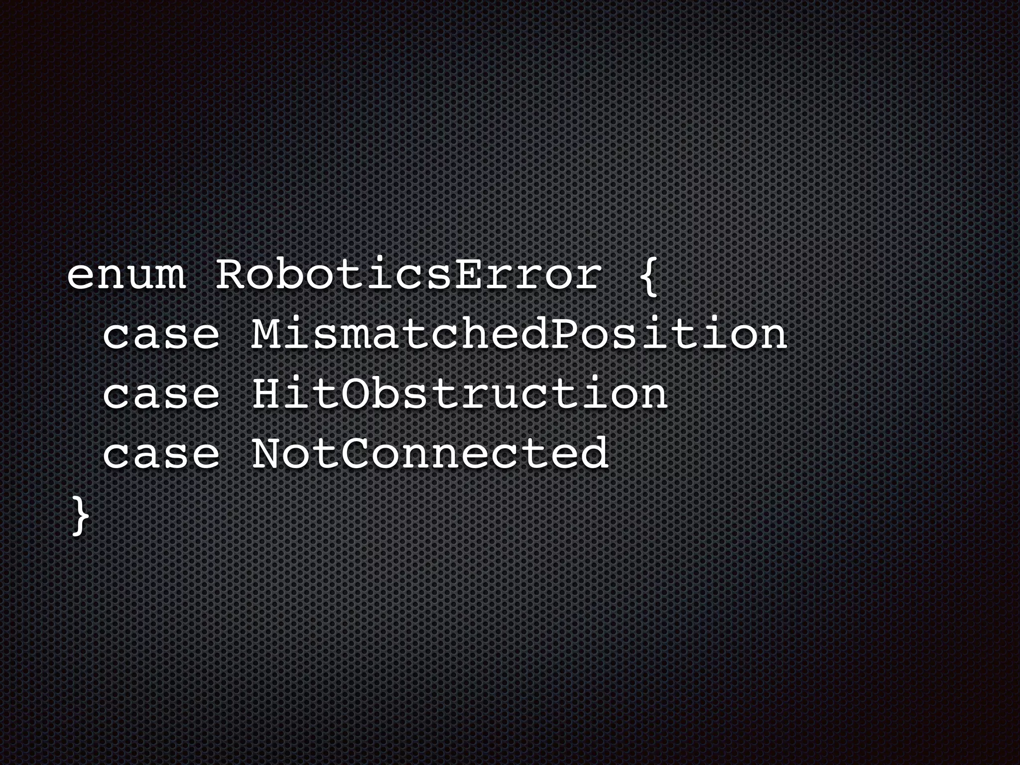 enum RoboticsError {
case MismatchedPosition
case HitObstruction
case NotConnected
}
 