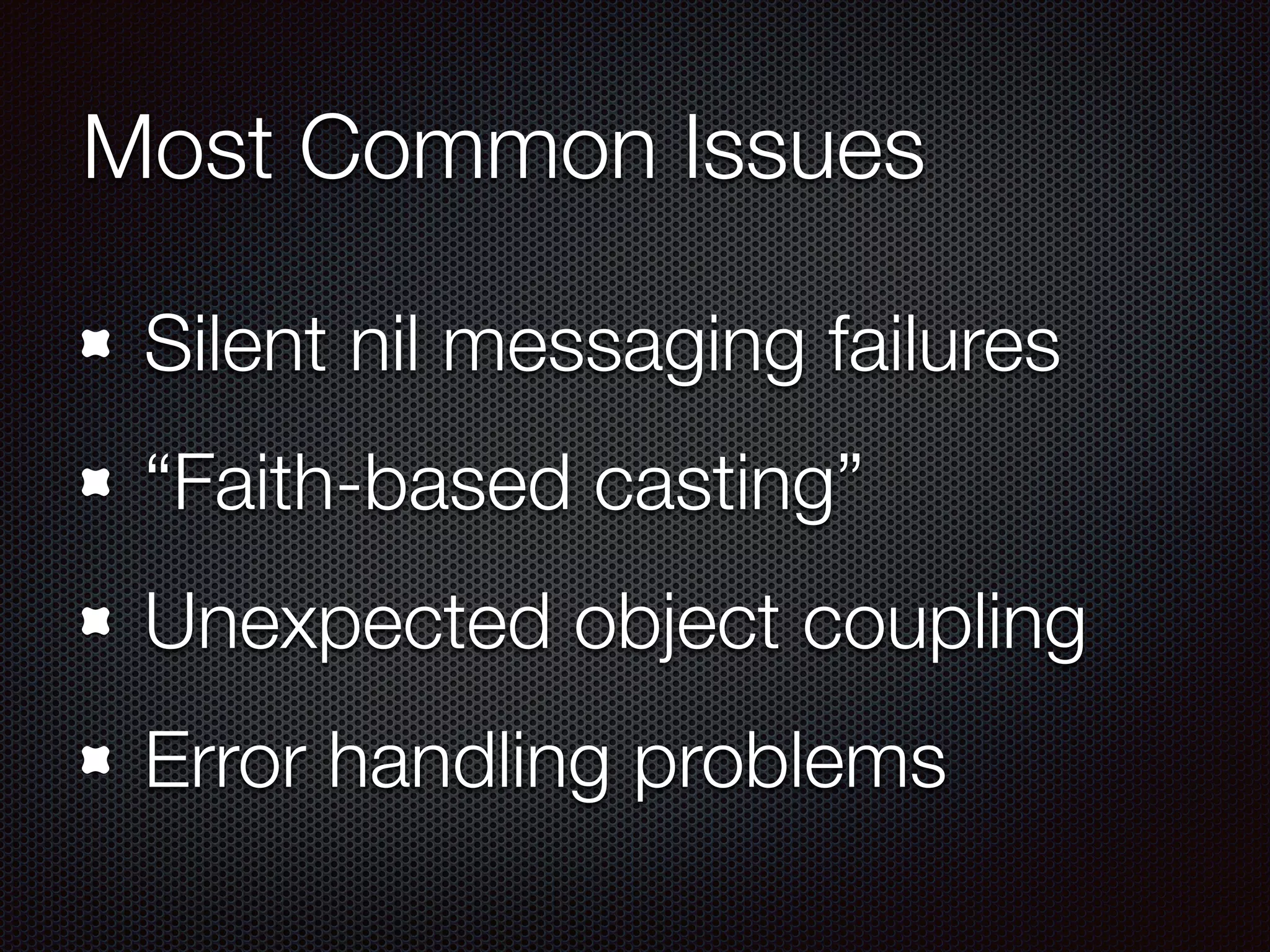 Most Common Issues
Silent nil messaging failures
“Faith-based casting”
Unexpected object coupling
Error handling problems
 