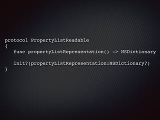 protocol PropertyListReadable
{
func propertyListRepresentation() -> NSDictionary
init?(propertyListRepresentation:NSDictionary?)
}
 