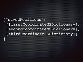 [“savedPositions”:
[[firstCoordinateNSDictionary],
[secondCoordinateNSDictionary],
[thirdCoordinateNSDictionary]]
]
 
