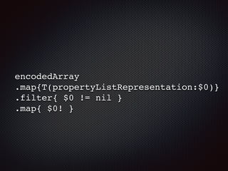 encodedArray
.map{T(propertyListRepresentation:$0)}
.filter{ $0 != nil }
.map{ $0! }
 