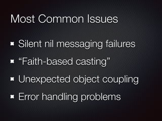 Most Common Issues
Silent nil messaging failures
“Faith-based casting”
Unexpected object coupling
Error handling problems
 