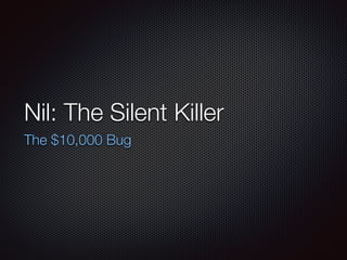 Nil: The Silent Killer
The $10,000 Bug
 
