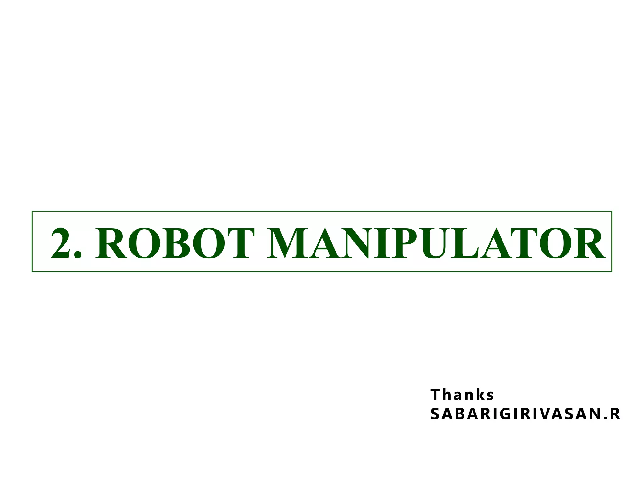 2. ROBOT MANIPULATOR2. ROBOT MANIPULATOR
D E S I G N A N D A P P L I C AT I O N S O F I N D U S T R I A L R O B OT S
S A B A R I G I R I VA S A N . R
I S B N 978-81-908268-0-8
Thanks
SABARIGIRIVASAN.R
 