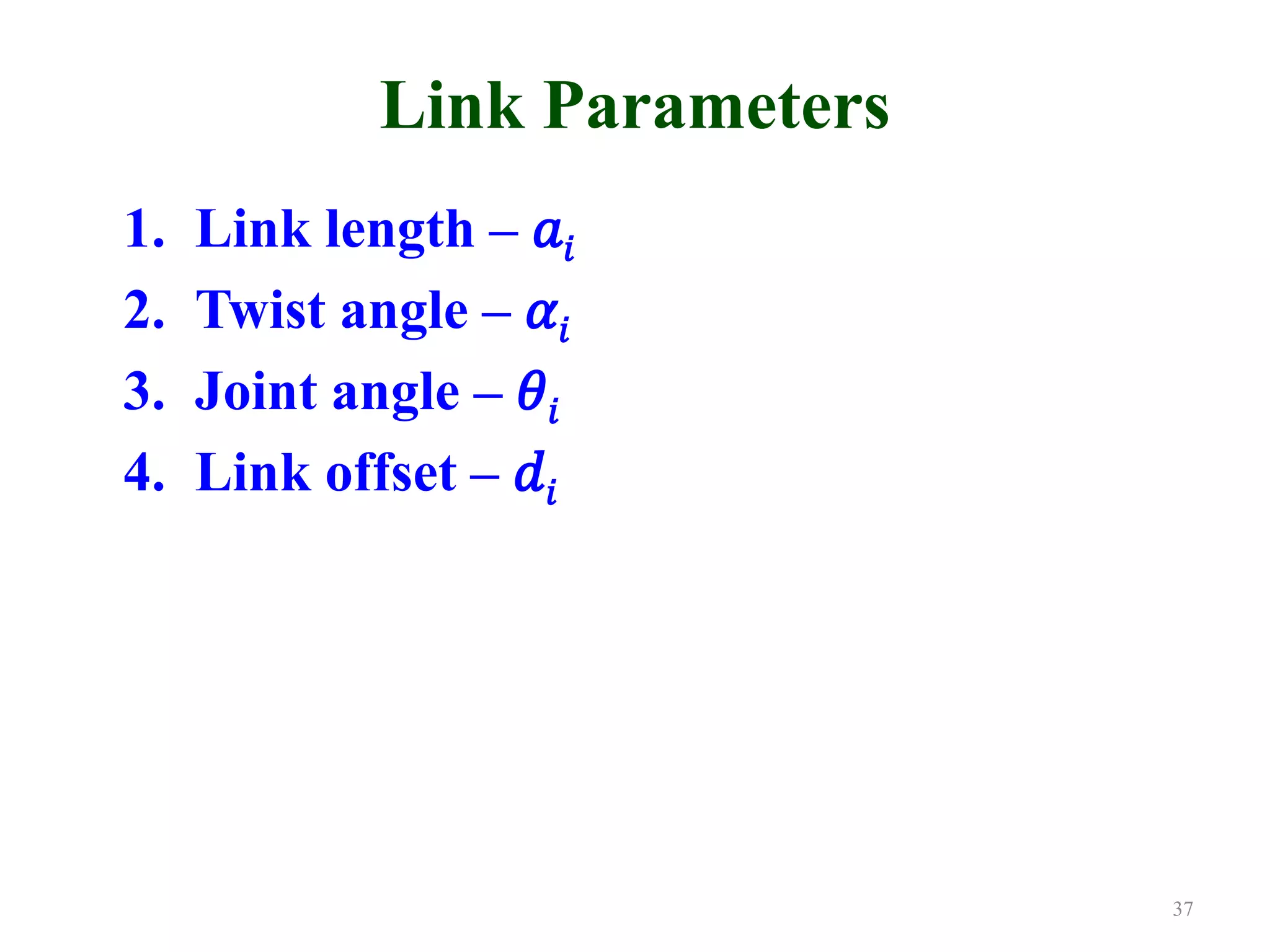 Link Parameters
1. Link length – 𝑎
2. Twist angle – 𝛼
3. Joint angle – 𝜃
4. Link offset – 𝑑
37
 