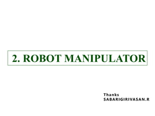2. ROBOT MANIPULATOR2. ROBOT MANIPULATOR
D E S I G N A N D A P P L I C AT I O N S O F I N D U S T R I A L R O B OT S
S A B A R I G I R I VA S A N . R
I S B N 978-81-908268-0-8
Thanks
SABARIGIRIVASAN.R
 