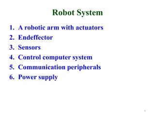 Robot System
1. A robotic arm with actuators
2. Endeffector
3. Sensors
4. Control computer system
5. Communication peripherals
6. Power supply
6
 