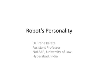 Robot’s Personality
Dr. Irene Kafeza
Assistant Professor
NALSAR, University of Law
Hyderabad, India
 