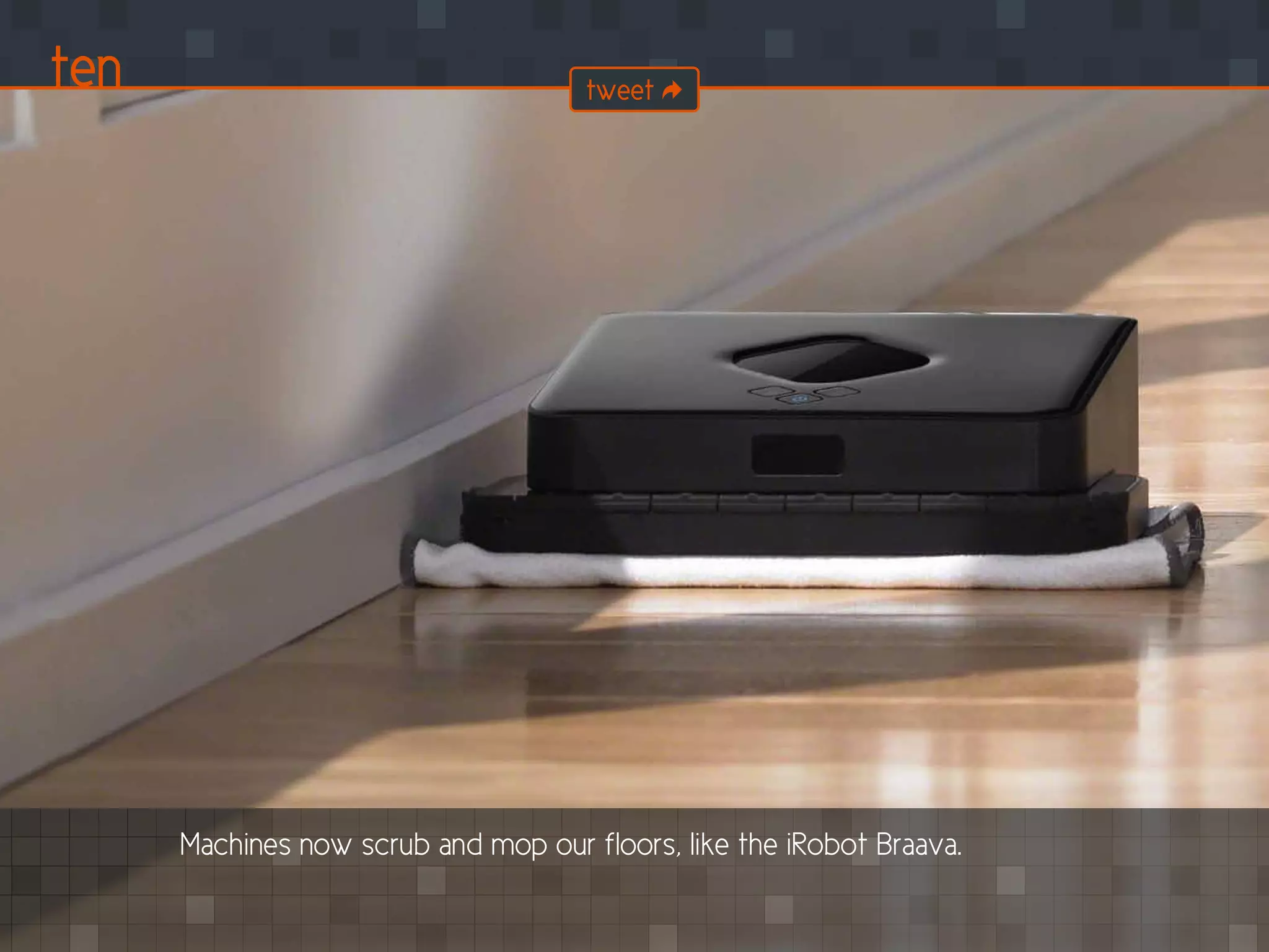 Machines now scrub and mop our floors, like the iRobot Braava.
ten tweet
 